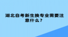 湖北自考新生換專業(yè)需要注意什么？