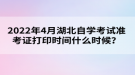 2022年4月湖北自學(xué)考試準(zhǔn)考證打印時(shí)間什么時(shí)候？