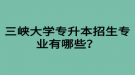 三峽大學專升本招生專業(yè)有哪些？