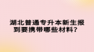 湖北普通專升本新生報到要攜帶哪些材料？