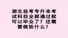 湖北自考專升本考試科目全部通過(guò)就可以畢業(yè)了？還需要做些什么？