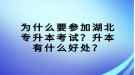 為什么要參加湖北專升本考試？升本有什么好處？