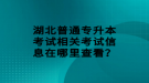 湖北普通專升本考試相關(guān)考試信息在哪里查看？