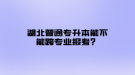 湖北普通專升本能不能跨專業(yè)報(bào)考？