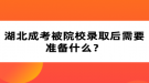 湖北成考被院校錄取后需要準(zhǔn)備什么？