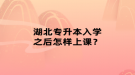 湖北專升本入學(xué)之后怎樣上課？