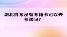 湖北自考沒有考籍卡可以去考試嗎？