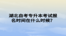 湖北自考專升本考試報名時間在什么時候？