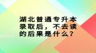 湖北普通專升本錄取后，不去讀的后果是什么？