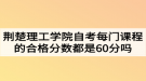 荊楚理工學(xué)院自考每門(mén)課程的合格分?jǐn)?shù)都是60分嗎？