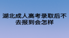 湖北成人高考錄取后不去報到會怎樣