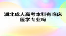 湖北成人高考本科有臨床醫(yī)學專業(yè)嗎？