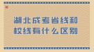 湖北成考省線和校線有什么區(qū)別