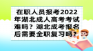 在職人員報考2022年湖北成人高考考試難嗎？湖北成考報名后需要全職復習嗎？