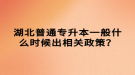 湖北普通專升本一般什么時(shí)候出相關(guān)政策？