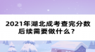 2021年湖北成考查完分?jǐn)?shù)后續(xù)需要做什么？