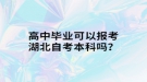 高中畢業(yè)可以報(bào)考湖北自考本科嗎？