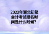 2022年湖北初級(jí)會(huì)計(jì)考試報(bào)名時(shí)間是什么時(shí)候？