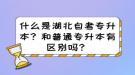 什么是湖北自考專升本？和普通專升本有區(qū)別嗎？