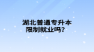 湖北普通專升本限制就業(yè)嗎？