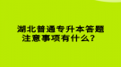 湖北普通專升本答題注意事項有什么？