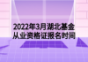 2022年3月湖北基金從業(yè)資格證報(bào)名時間