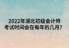 2022年湖北初級(jí)會(huì)計(jì)師考試時(shí)間會(huì)在每年的幾月？