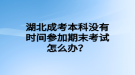 湖北成考本科沒有時(shí)間參加期末考試怎么辦？