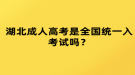 湖北成人高考是全國(guó)統(tǒng)一入考試嗎？