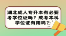 湖北成人專升本有必要考學位證嗎？成考本科學位證有用嗎？