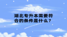 湖北專升本需要符合的條件是什么？