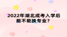 2022年湖北成考入學后能不能換專業(yè)？