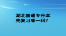 湖北普通專升本先復(fù)習(xí)哪一科？