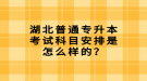 湖北普通專升本考試科目安排是怎么樣的？