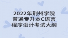 2022年荊州學(xué)院普通專升本C語言程序設(shè)計考試大綱