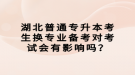 湖北普通專升本考生換專業(yè)備考對考試會有影響嗎？