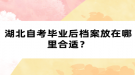 湖北自考畢業(yè)后檔案放在哪里合適？