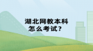 湖北網(wǎng)教本科怎么考試？