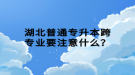 湖北普通專升本跨專業(yè)要注意什么？