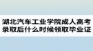 湖北汽車工業(yè)學(xué)院成人高考錄取后什么時候領(lǐng)取畢業(yè)證？