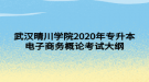 武漢晴川學院2020年專升本電子商務概論考試大綱