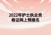 2022年護(hù)士執(zhí)業(yè)資格證網(wǎng)上預(yù)報名