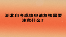 湖北自考成績申請(qǐng)復(fù)核需要注意什么？