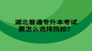 湖北普通專升本考試要怎么選擇院校？