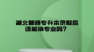 湖北普通專升本錄取后還能換專業(yè)嗎？