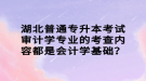 湖北普通專升本考試審計學專業(yè)的考查內(nèi)容都是會計學基礎？