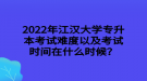 2022年江漢大學(xué)專升本考試難度以及考試時(shí)間在什么時(shí)候？