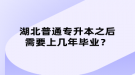 湖北普通專升本之后需要上幾年畢業(yè)？