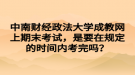 中南財(cái)經(jīng)政法大學(xué)成教網(wǎng)上期末考試，是要在規(guī)定的時(shí)間內(nèi)考完嗎？