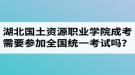 湖北國土資源職業(yè)學院成人高考需要參加全國統(tǒng)一考試嗎？